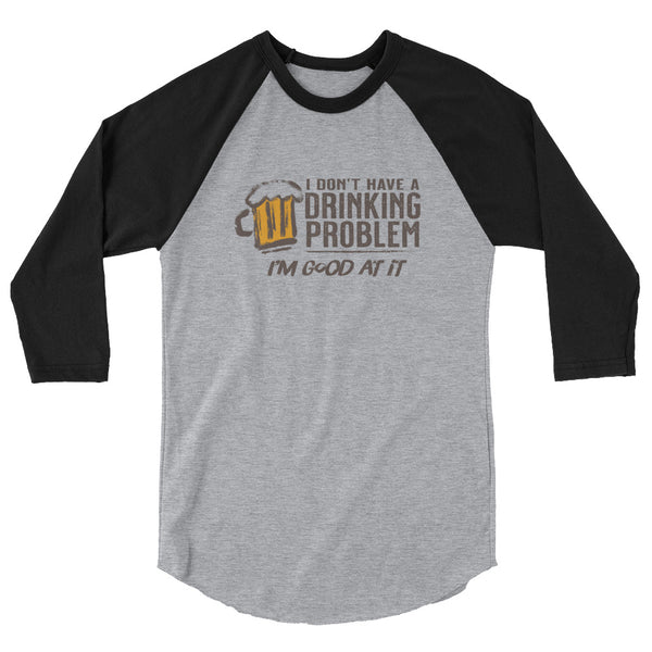 I Don’t Have A Drinking Problem 3/4 sleeve raglan shirt