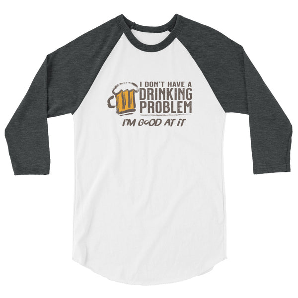 I Don’t Have A Drinking Problem 3/4 sleeve raglan shirt