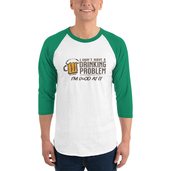 I Don’t Have A Drinking Problem 3/4 sleeve raglan shirt