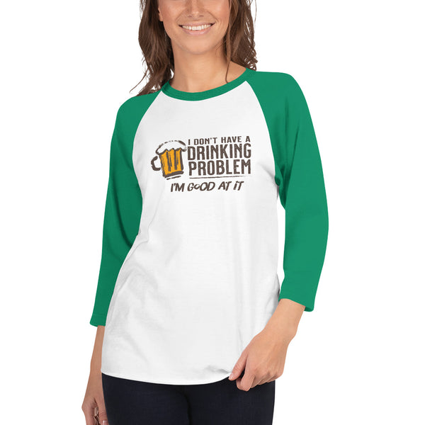 I Don’t Have A Drinking Problem 3/4 sleeve raglan shirt