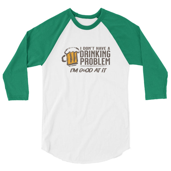 I Don’t Have A Drinking Problem 3/4 sleeve raglan shirt