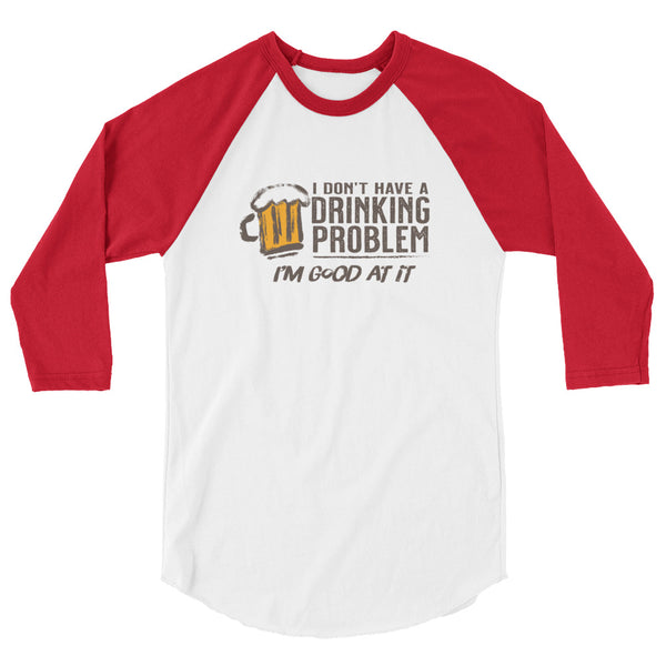 I Don’t Have A Drinking Problem 3/4 sleeve raglan shirt