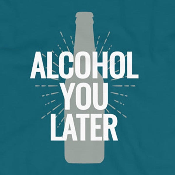 Funny sarcastic Alcohol You Later shirt for beer drinkers