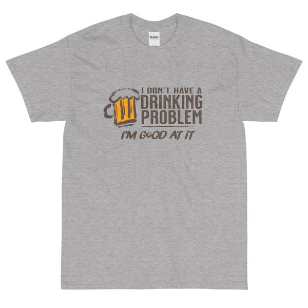 Grey funny I Don't Have a Drinking Problem I'm Good At It t-shirt from Shirty Store