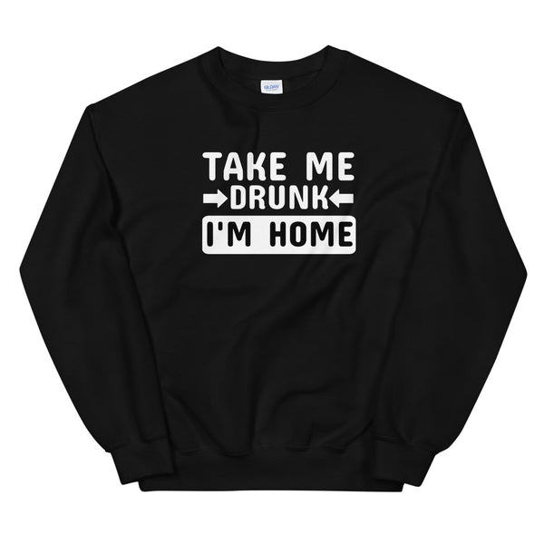 Take me drunk I'm home sweatshirt