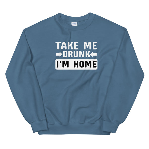 Take me drunk I'm home sweatshirt