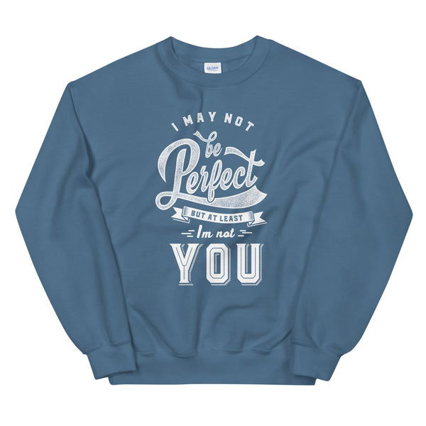 I may not be perfect but at least I'm not you sweatshirt