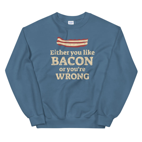 Either you like bacon or you're wrong sweatshirt