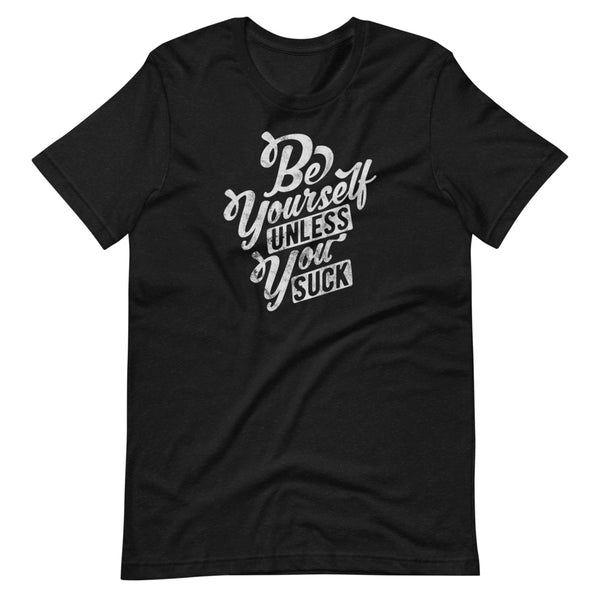 Be Yourself (Unless You Suck) Unisex T-Shirt